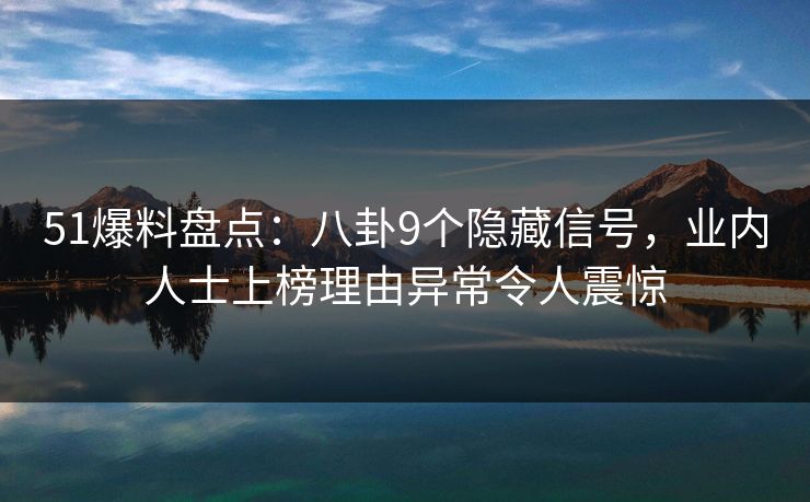 51爆料盘点：八卦9个隐藏信号，业内人士上榜理由异常令人震惊
