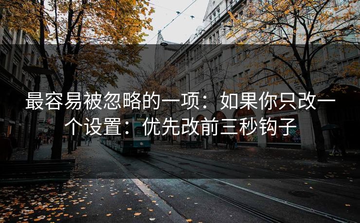 最容易被忽略的一项：如果你只改一个设置：优先改前三秒钩子