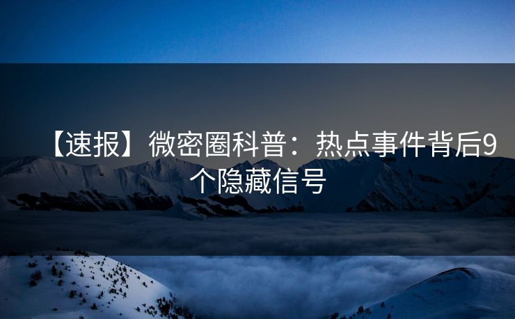 【速报】微密圈科普：热点事件背后9个隐藏信号