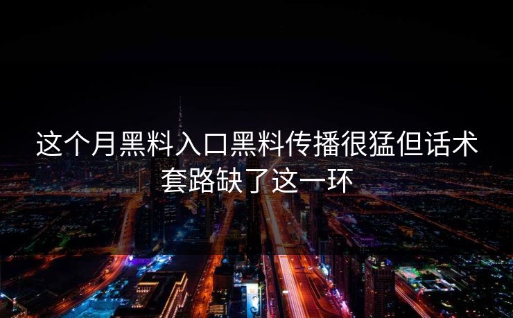 这个月黑料入口黑料传播很猛但话术套路缺了这一环